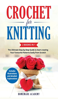 Crochet and Knitting - 2 Books in 1: The Ultimate Step-by-Step Guide to Start creating Your Favourite Patterns Easily from Scratch - Includes Illustrations and detailed Explanations - Academy, Homemade