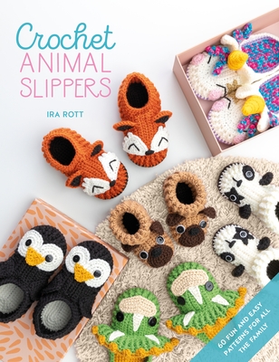 Crochet Animal Slippers: 60 Fun and Easy Patterns for All the Family - Rott, Ira