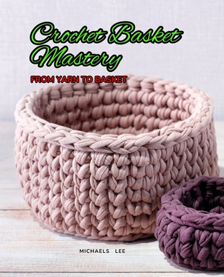 Crochet Basket Mastery: From Yarn to Basket - Lee, Michaels