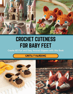 Crochet Cuteness for Baby Feet: Create 60 Fun and Easy Animal Slippers with this Book