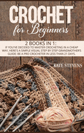 Crochet for Beginners: 2 Books in 1: If You've Decided to Master Crocheting in a Cheap Way, Here's a Simple Visual Step by Step Grandmother's Guide: Be a Pro Crocheter in Less Than 21 Days.