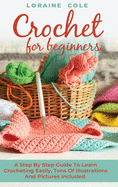 Crochet for Beginners: A Step By Step Guide To Learn Crocheting Easily. Tons Of Illustrations And Pictures Included.