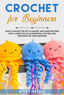 Crochet: FOR BEGINNERS How to Master the Art of CROCHET and Learn Patterns with a Guide Full of Illustrations, step by step