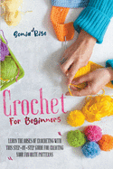 Crochet for Beginners: Learn the Bases of Crocheting with This Step-By-Step Guide for Creating Your Favorite Patterns