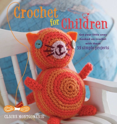 Crochet for Children: Get Your Little Ones Hooked on Crochet with These 35 Simple Projects - Montgomerie, Claire