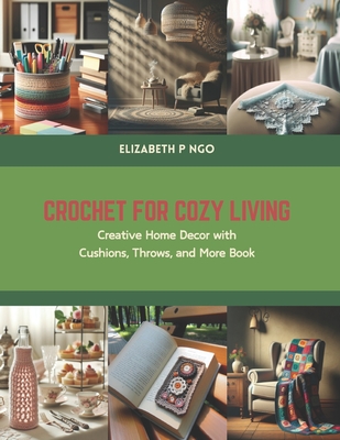 Crochet for Cozy Living: Creative Home Decor with Cushions, Throws, and More Book - Ngo, Elizabeth P