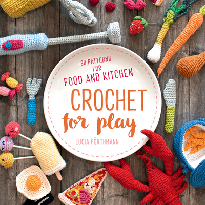 Crochet for Play: 90 Patterns for Food and Kitchen - Frthmann Lucia