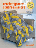 Crochet Granny Squares and More: 35 easy projects to make: Homeware and Accessories Made with Traditional Stitches