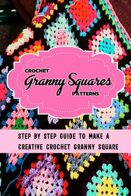 Crochet Granny Squares Patterns: Step By Step Guide To Make A Creative Crochet Granny Square: Gift Ideas for Holiday - Esquerre, Errin
