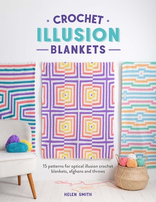 Crochet Illusion Blankets: 15 Patterns for Optical Illusion Crochet Blankets, Afghans and Throws - Smith, Helen