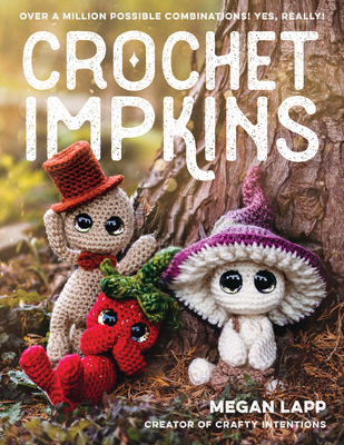 Crochet Impkins: Over a Million Possible Combinations! Yes, Really! - Lapp, Megan