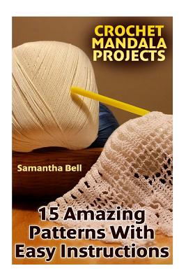 Crochet Mandala Projects: 15 Amazing Patterns with Easy Instructions: (Crochet Patterns, Crochet Stitches) - Bell, Samantha