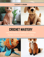 Crochet Mastery: Learn the Secrets to Crafting 24 Irresistible Stuffed Animals, Keychains, and More