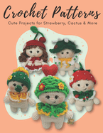 Crochet Patterns: Cute Projects for Strawberry, Cactus & More: Create Cute and Cozy Amigurumi with Easy-to-Follow Instructions