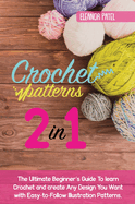 Crochet Patterns: The Ultimate Beginner's Guide To learn Crochet and create Any Design You Want with Easy-to-Follow Illustration Patterns.