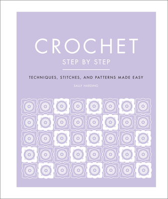 Crochet Step by Step: Techniques, Stitches, and Patterns Made Easy - Harding, Sally