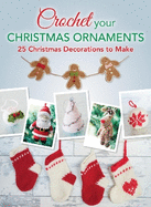 Crochet Your Christmas Ornaments: Over 25 Christmas Decorations to Make