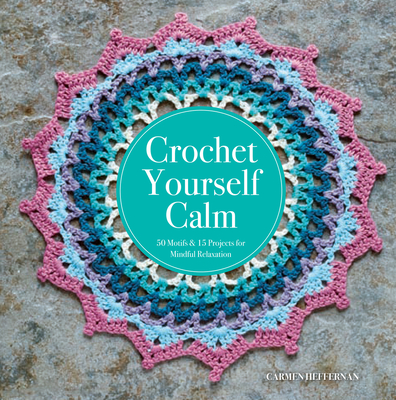 Crochet Yourself Calm: 50 Motifs & 15 Projects for Mindful Relaxation - Heffernan, Carmen