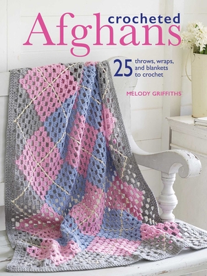 Crocheted Afghans: 25 Throws, Wraps, and Blankets to Crochet - Griffiths, Melody