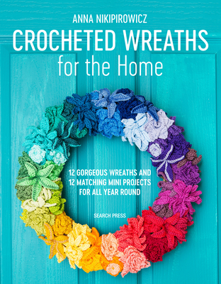 Crocheted Wreaths for the Home: 12 Gorgeous Wreaths and 12 Matching Mini Projects for All Year Round - Nikipirowicz, Anna