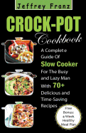 Crock Pot Cookbook: A Complete Guide of Slow Cooker for the Busy and Lazy Man with 70+ Delicious and Time-Saving Recipes( Free Bonus: 4-Week Healthy Meal Plan)