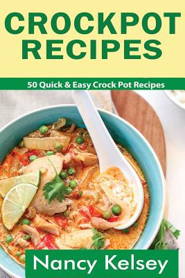 Crockpot Recipes: 50 Quick & Easy Crock Pot Recipes (Crock-Pot Meals, Crock Pot Cookbook, Slow Cooker, Slow Cooker Recipes, Slow Cooking, Slow Cooker Meals, Crock-Pot Meal) - Kelsey, Nancy