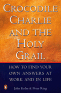 Crocodile Charlie & the Holy Grail: How to Find Your Own Answers at Work and in Life