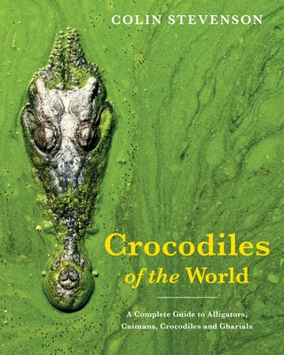 Crocodiles of the World: The Alligators, Caimans, Crocodiles and Gharials of the World - Stevenson, Colin