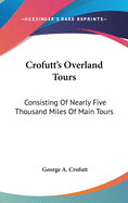 Crofutt's Overland Tours: Consisting Of Nearly Five Thousand Miles Of Main Tours