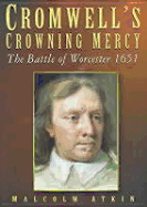 Cromwell's Crowning Mercy: The Battle of Worcester 1651 - Atkin, Malcolm