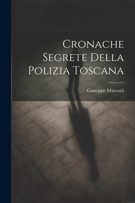 Cronache Segrete Della Polizia Toscana - Marcotti, Giuseppe 1850-1922