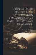 Cronica De Los Senores Reyes Catolicos Don Fernando Y Doa Isabel De Castilla Y De Aragon Escrita Por Su Cronista, Hernando Del Pulgar, Cotexada Con Antiguos Manuscritos Y Aumentado......