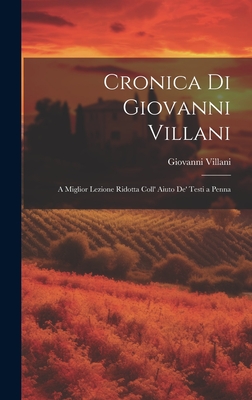 Cronica di Giovanni Villani: A Miglior Lezione Ridotta Coll' Aiuto de' Testi a Penna - Villani, Giovanni