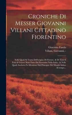 Croniche di Messer Giovanni Villani cittadino fiorentino: Nelle quali si tratta dell'origine di Firenze, & di tutti e fatti & guerre state fatte da Fiorentini nella Italia: & nelle quali anchora fa mentione dal principio del mondo infino al tempo... - Villani, Giovanni -1348 (Creator), and Fasolo, Giacomo