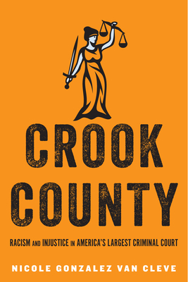 Crook County: Racism and Injustice in America's Largest Criminal Court - Gonzalez Van Cleve, Nicole