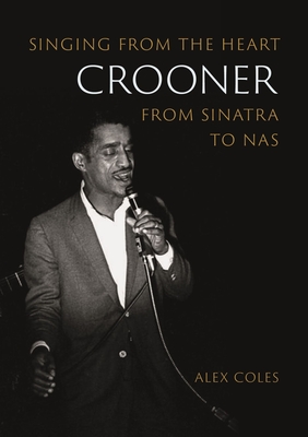 Crooner: Singing from the Heart from Sinatra to Nas - Coles, Alex