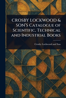 CROSBY LOCKWOOD & SON'S Catalogue of Scientific, Technical and Industrial Books - Son, Crosby Lockwood and