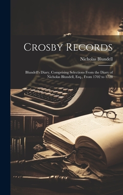 Crosby Records: Blundell's Diary, Comprising Selections From the Diary of Nicholas Blundell, Esq., From 1702 to 1728 - Blundell, Nicholas