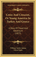 Cross and Crescent, or Young America in Turkey and Greece: A Story of Travel and Adventure (1873)