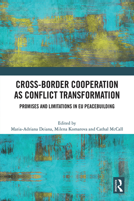 Cross-Border Cooperation as Conflict Transformation: Promises and Limitations in EU Peacebuilding - Deiana, Maria-Adriana (Editor), and Komarova, Milena (Editor), and McCall, Cathal (Editor)