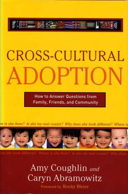 Cross-Cultural Adoption: How to Answer Questions from Family, Friends and Community - Abramowitz, Caryn, and Coughlin, Amy