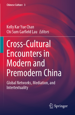Cross-Cultural Encounters in Modern and Premodern China: Global Networks, Mediation, and Intertextuality - Chan, Kelly Kar Yue (Editor), and Garfield Lau, Chi Sum (Editor)