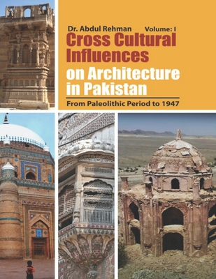 Cross Cultural Influences on Architecture in Pakistan: Vol. 1: From Paleolithic Period to 1947 - Rehman, Abdul