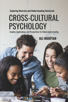 Cross Cultural Psychology: Exploring Diversity and Understanding Universals (Insights, Applications, and Perspectives for Global Understanding) - Muattar, Ali