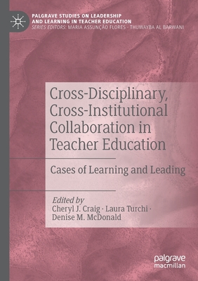 Cross-Disciplinary, Cross-Institutional Collaboration in Teacher Education: Cases of Learning and Leading - Craig, Cheryl J. (Editor), and Turchi, Laura (Editor), and McDonald, Denise M. (Editor)