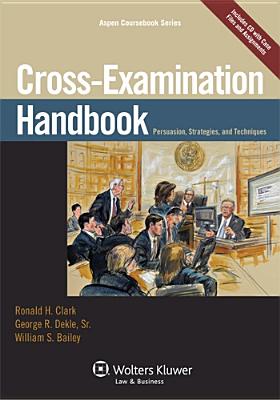 Cross Examination Handbook: Persuasion Strategies and Techniques - Clark, and Clark, Ronald H, and Bailey, William S