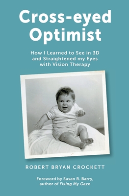 Cross-eyed Optimist: How I Learned to See in 3D and Straightened my Eyes with Vision Therapy - Crockett, Robert