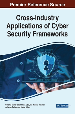 Cross-Industry Applications of Cyber Security Frameworks - Baral, Sukanta Kumar (Editor), and Goel, Richa (Editor), and Rahman, Mashiur, MD (Editor)