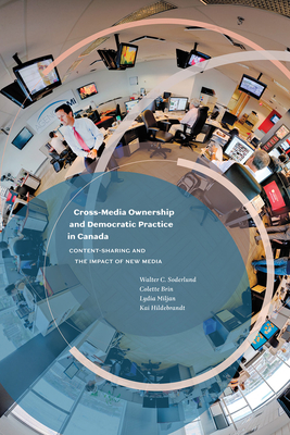 Cross-Media Ownership and Democratic Practice in Canada: Content-Sharing and the Impact of New Media - Soderlund, Walter C., and Brin, Colette, and Miljan, Lydia