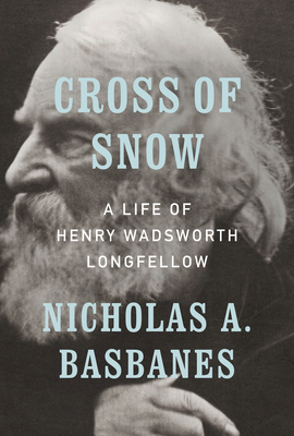Cross of Snow: A Life of Henry Wadsworth Longfellow - Basbanes, Nicholas A